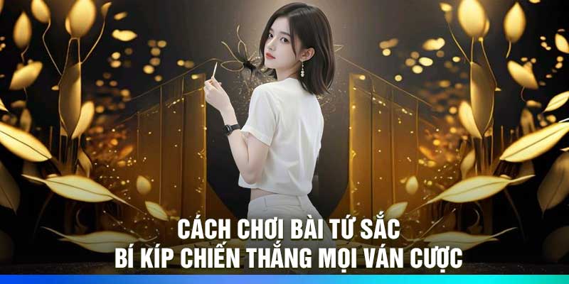 Cách chơi bài tứ sắc – Bí kíp chiến thắng mọi ván cược