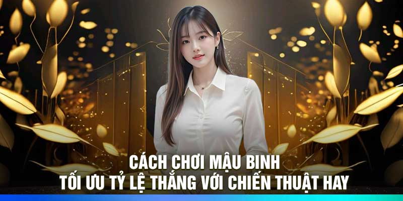 Cách chơi mậu binh – Tối ưu tỷ lệ thắng với chiến thuật hay